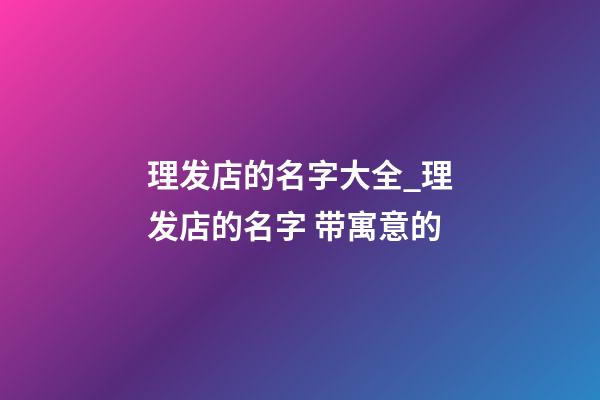 理发店的名字大全_理发店的名字 带寓意的-第1张-店铺起名-玄机派